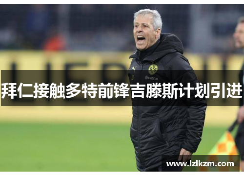 拜仁接触多特前锋吉滕斯计划引进