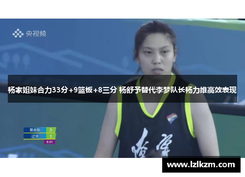 杨家姐妹合力33分+9篮板+8三分 杨舒予替代李梦队长杨力维高效表现