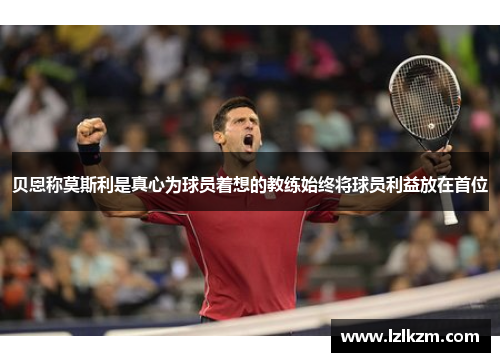 贝恩称莫斯利是真心为球员着想的教练始终将球员利益放在首位