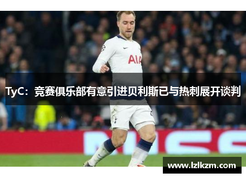 TyC：竞赛俱乐部有意引进贝利斯已与热刺展开谈判