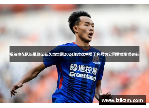 祝贺申花队长吴曦荣获久事集团2024年度优秀员工称号为公司贡献增添光彩