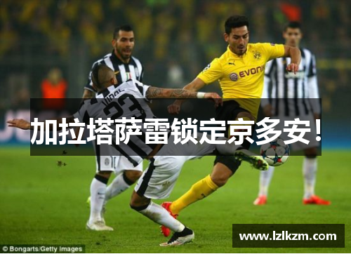 加拉塔萨雷锁定京多安！